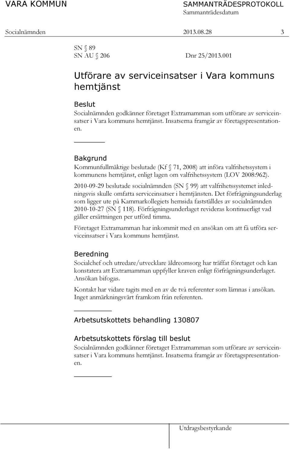 Insatserna framgår av företagspresentationen. Bakgrund Kommunfullmäktige beslutade (Kf 71, 2008) att införa valfrihetssystem i kommunens hemtjänst, enligt lagen om valfrihetssystem (LOV 2008:962).