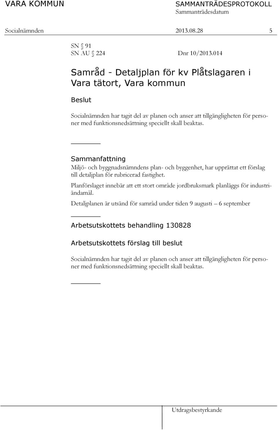 skall beaktas. Sammanfattning Miljö- och byggnadsnämndens plan- och byggenhet, har upprättat ett förslag till detaljplan för rubricerad fastighet.