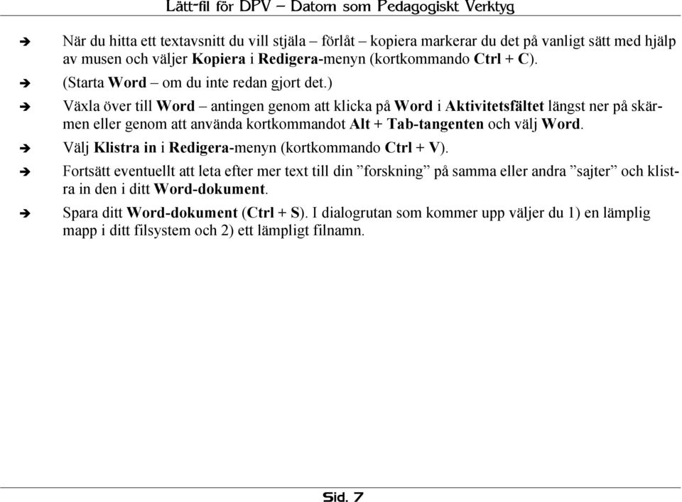 ) Växla över till Word antingen genom att klicka på Word i Aktivitetsfältet längst ner på skärmen eller genom att använda kortkommandot Alt + Tab-tangenten och välj Word.