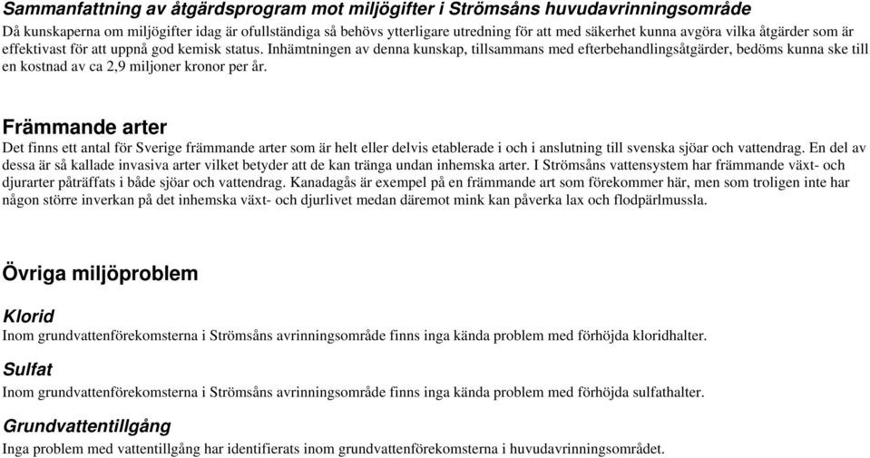 Främmande arter Det finns ett antal för Sverige främmande arter som är helt eller delvis etablerade i och i anslutning till svenska sjöar och vattendrag.