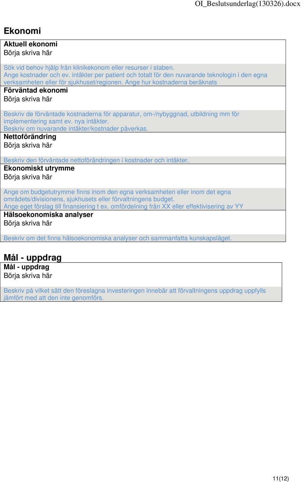 Ange hur kostnaderna beräknats Förväntad ekonomi Beskriv de förväntade kostnaderna för apparatur, om-/nybyggnad, utbildning mm för implementering samt ev. nya intäkter.