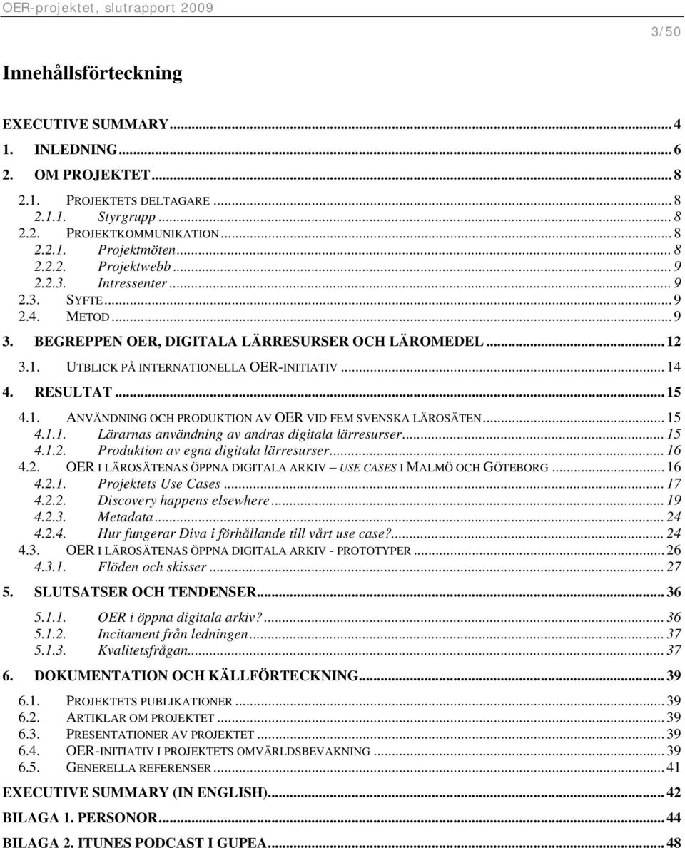 .. 15 4.1.1. Lärarnas användning av andras digitala lärresurser... 15 4.1.2. Produktion av egna digitala lärresurser... 16 4.2. OER I LÄROSÄTENAS ÖPPNA DIGITALA ARKIV USE CASES I MALMÖ OCH GÖTEBORG.