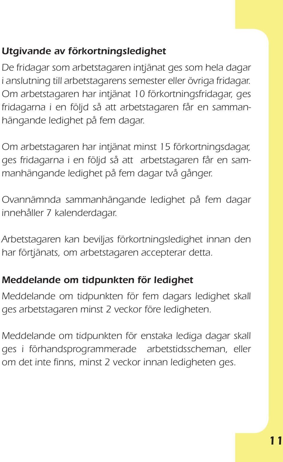 Om arbetstagaren har intjänat minst 15 förkort nings da gar, ges fridagarna i en följd så att arbetstagaren får en sammanhängande ledighet på fem dagar två gånger.