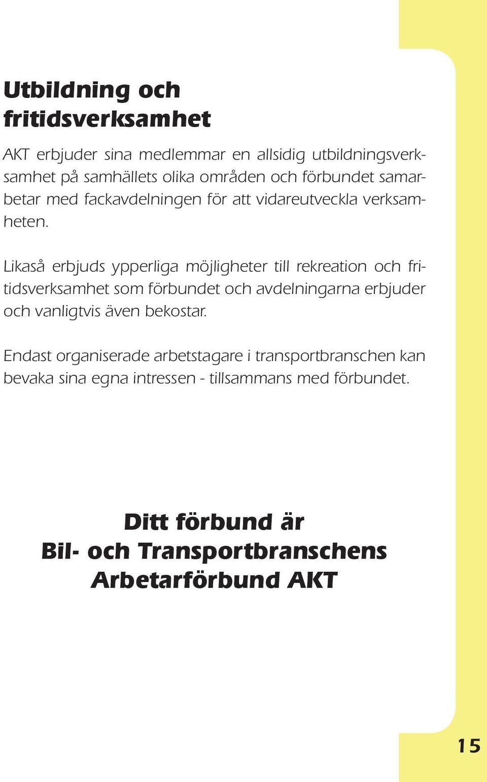 Likaså erbjuds ypperliga möjligheter till rekreation och fritidsverksamhet som förbundet och avdelningarna erbjuder och vanligtvis