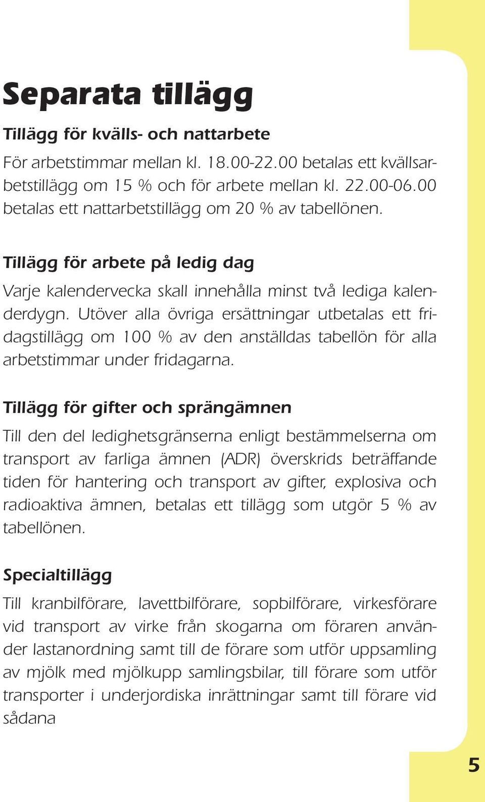 Utöver alla övriga ersättningar utbetalas ett fridagstillägg om 100 % av den anställdas tabellön för alla arbetstimmar under fridagarna.