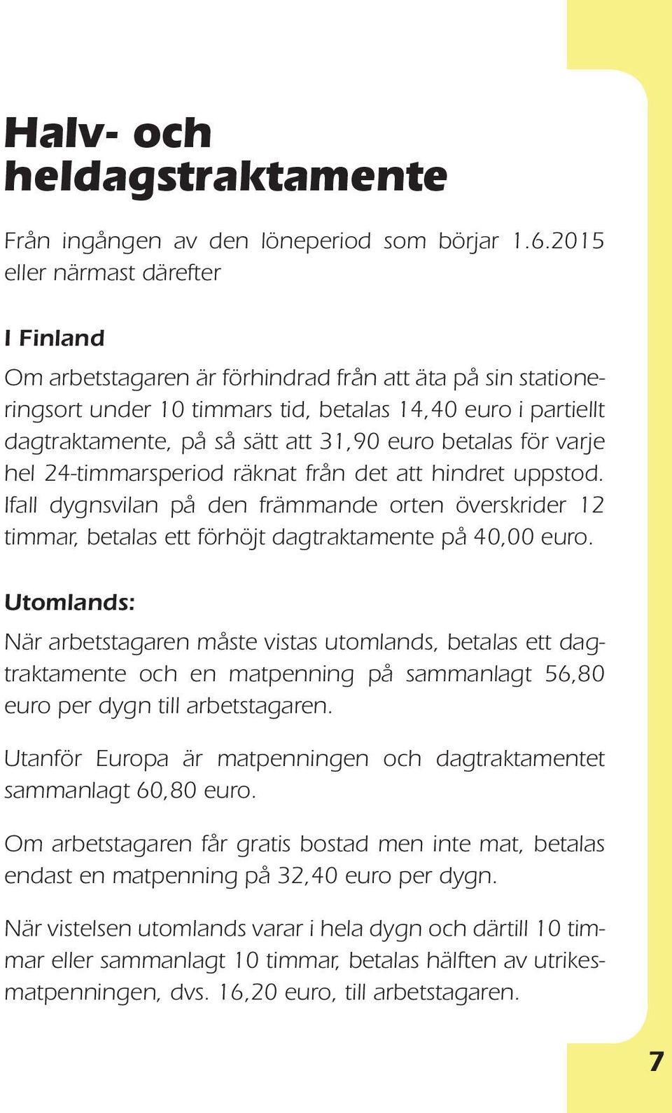 euro betalas för varje hel 24-timmarsperiod räknat från det att hindret uppstod. Ifall dygnsvilan på den främmande orten överskrider 12 timmar, betalas ett förhöjt dagtraktamente på 40,00 euro.