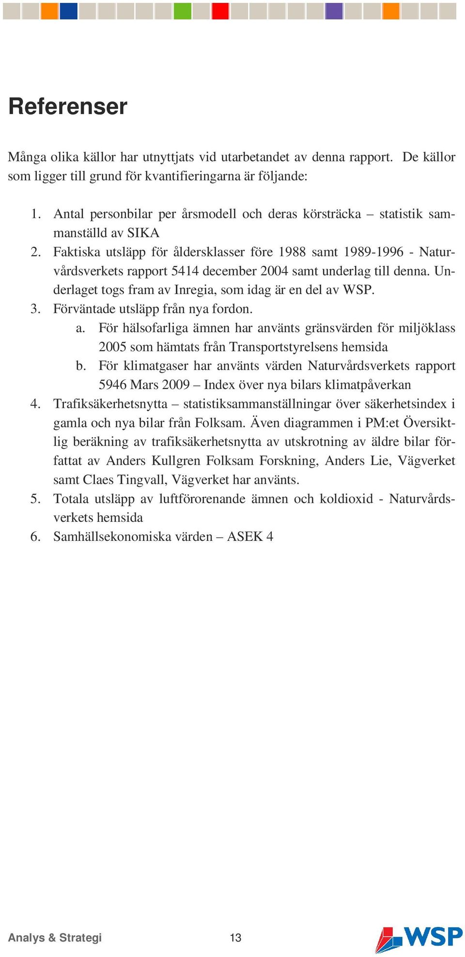 Faktiska utsläpp för åldersklasser före 1988 samt 1989-1996 - Naturvårdsverkets rapport 5414 december 2004 samt underlag till denna. Underlaget togs fram av Inregia, som idag är en del av WSP. 3.