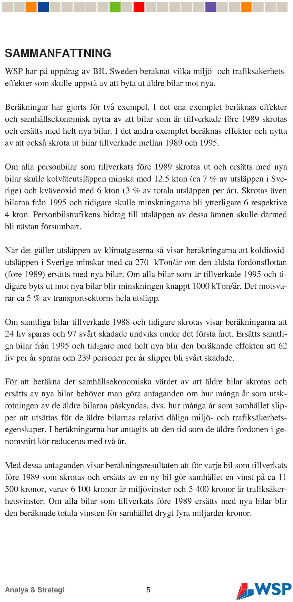 I det andra exemplet beräknas effekter och nytta av att också skrota ut bilar tillverkade mellan 1989 och 1995.