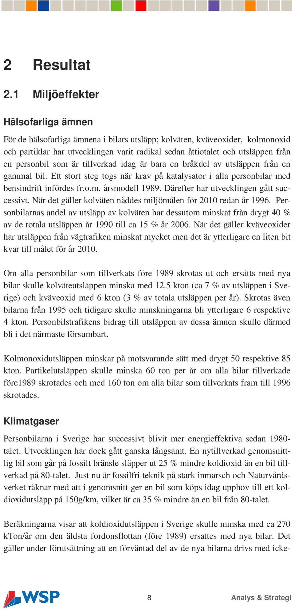 personbil som är tillverkad idag är bara en bråkdel av utsläppen från en gammal bil. Ett stort steg togs när krav på katalysator i alla personbilar med bensindrift infördes fr.o.m. årsmodell 1989.