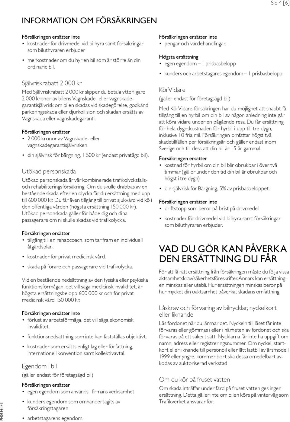 parkeringsskada eller djurkollision och skadan ersätts av Vagnskada eller vagnskadegaranti. 2 000 kronor av Vagnskade- eller vagnskadegarantisjälvrisken.