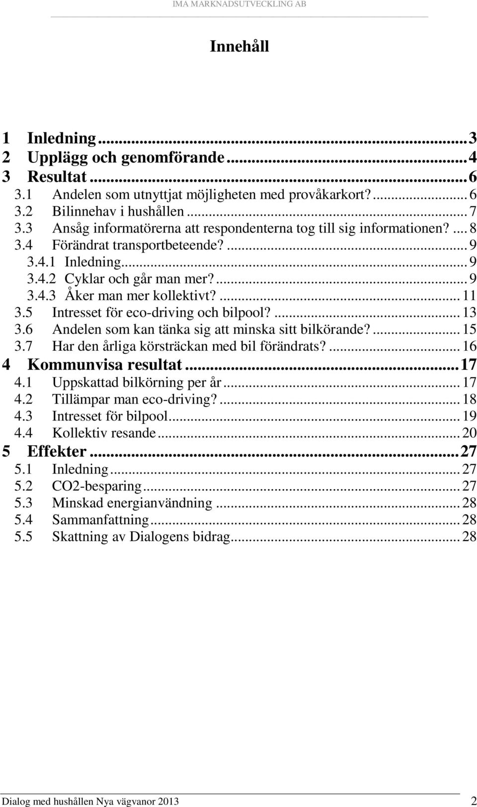 ... 11 3.5 Intresset för eco-driving och bilpool?... 13 3.6 Andelen som kan tänka sig att minska sitt bilkörande?... 15 3.7 Har den årliga körsträckan med bil förändrats?... 16 4 Kommunvisa resultat.