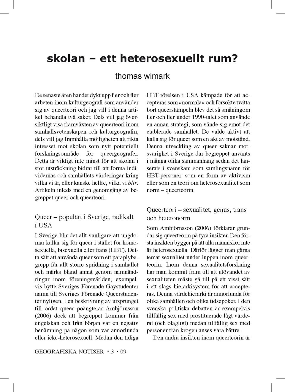 Dels vill jag översiktligt visa framväxten av queerteori inom samhällsvetenskapen och kulturgeografin, dels vill jag framhålla möjligheten att rikta intresset mot skolan som nytt potentiellt
