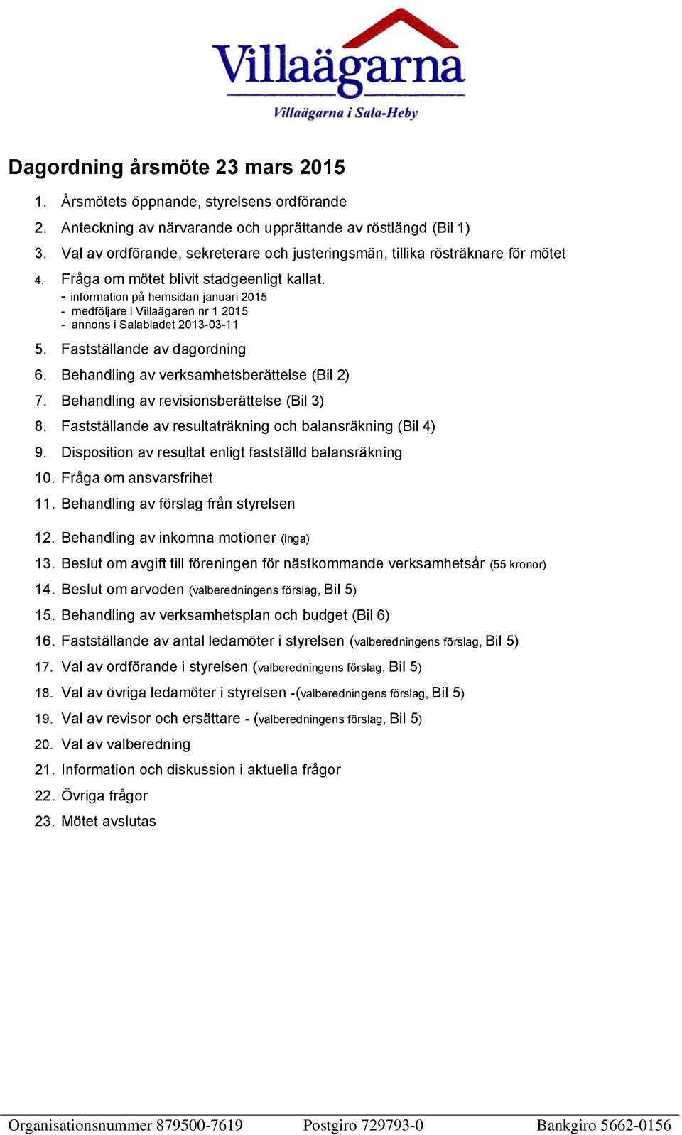 - information på hemsidan januari 2015 - medföljare i Villaägaren nr 1 2015 - annons i Salabladet 2013-03-11 5. Fastställande av dagordning 6. Behandling av verksamhetsberättelse (Bil 2) 7.