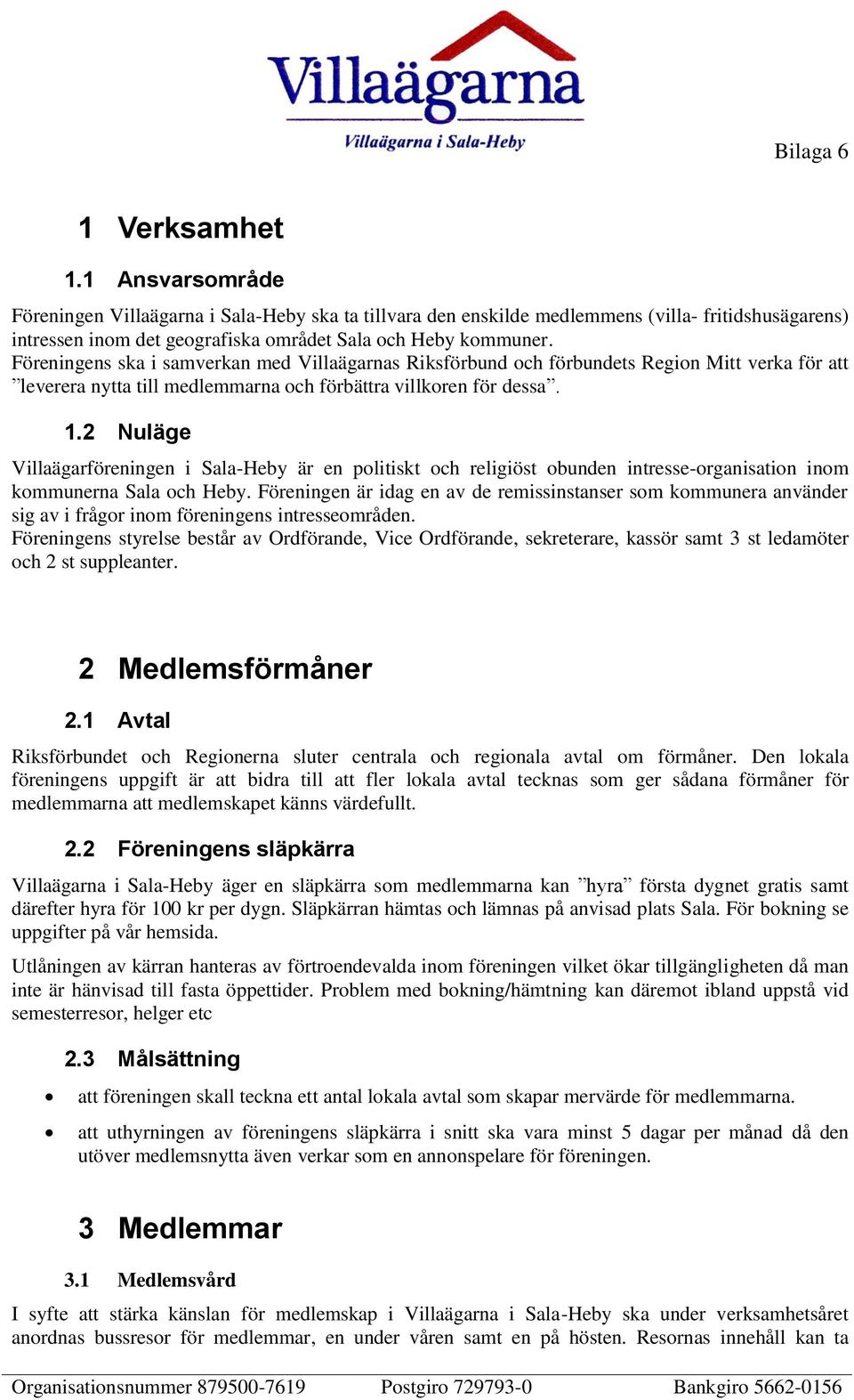 Föreningens ska i samverkan med Villaägarnas Riksförbund och förbundets Region Mitt verka för att leverera nytta till medlemmarna och förbättra villkoren för dessa. 1.