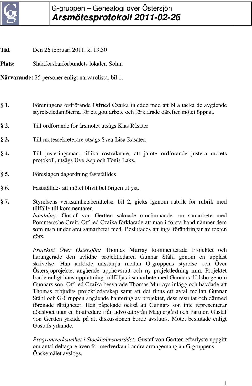 Till justeringsmän, tillika rösträknare, att jämte ordförande justera mötets protokoll, utsågs Uve Asp och Tõnis Laks. 5. Föreslagen dagordning fastställdes 6.