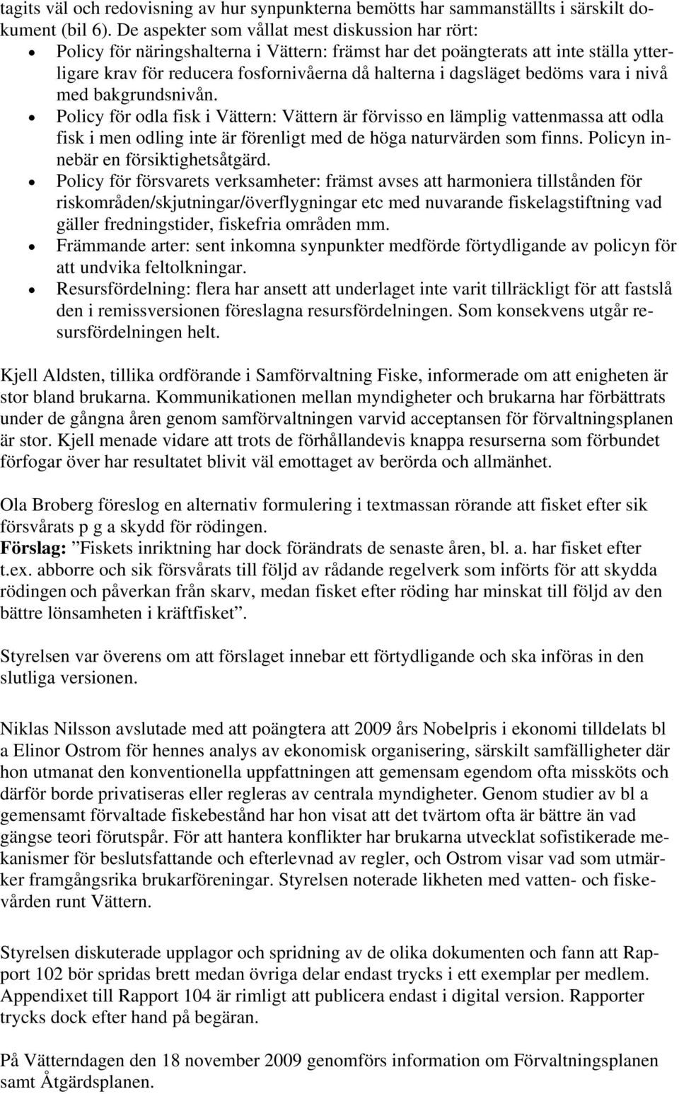 bedöms vara i nivå med bakgrundsnivån. Policy för odla fisk i Vättern: Vättern är förvisso en lämplig vattenmassa att odla fisk i men odling inte är förenligt med de höga naturvärden som finns.