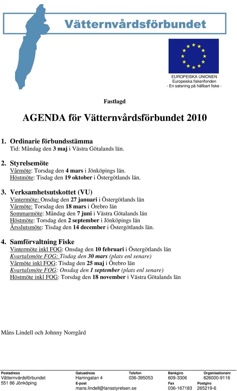 Verksamhetsutskottet (VU) Vintermöte: Onsdag den 27 januari i Östergötlands län Vårmöte: Torsdag den 18 mars i Örebro län Sommarmöte: Måndag den 7 juni i Västra Götalands län Höstmöte: Torsdag den 2