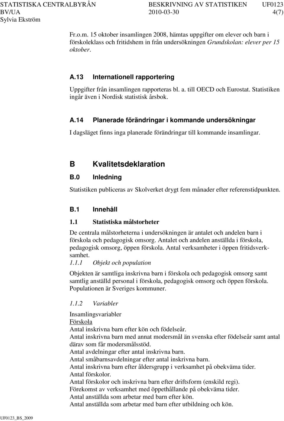 14 Planerade förändringar i kommande undersökningar I dagsläget finns inga planerade förändringar till kommande insamlingar. B Kvalitetsdeklaration B.