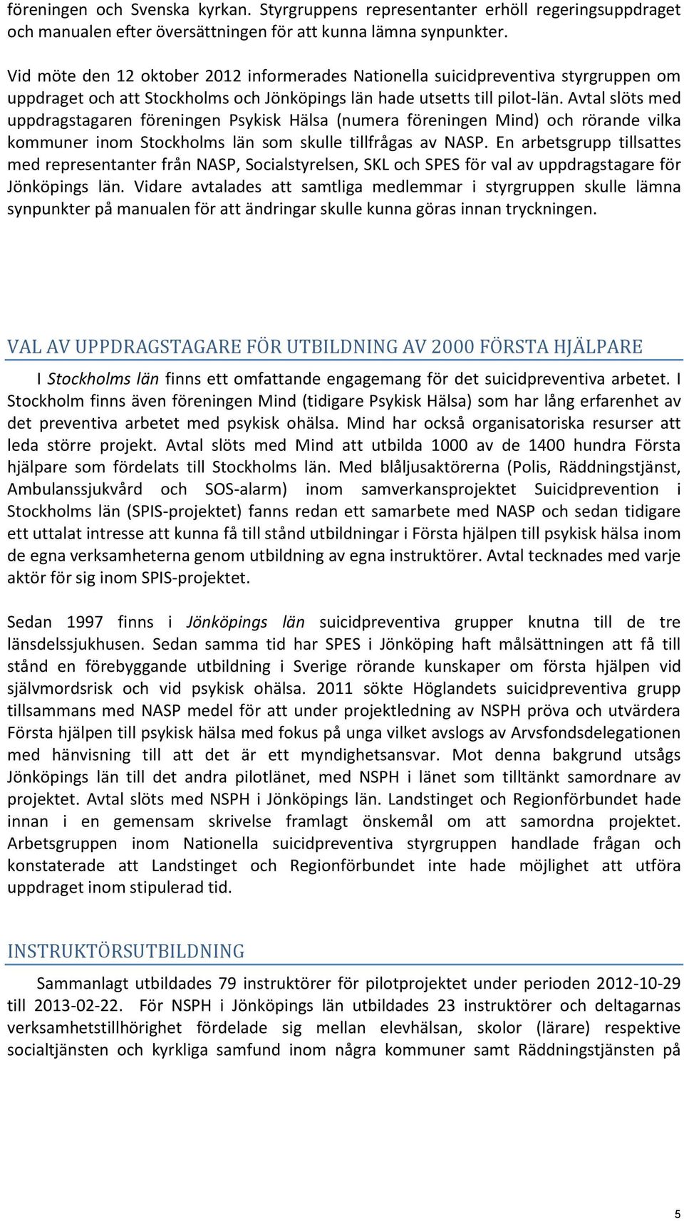 Avtal slöts med uppdragstagaren föreningen Psykisk Hälsa (numera föreningen Mind) och rörande vilka kommuner inom Stockholms län som skulle tillfrågas av NASP.