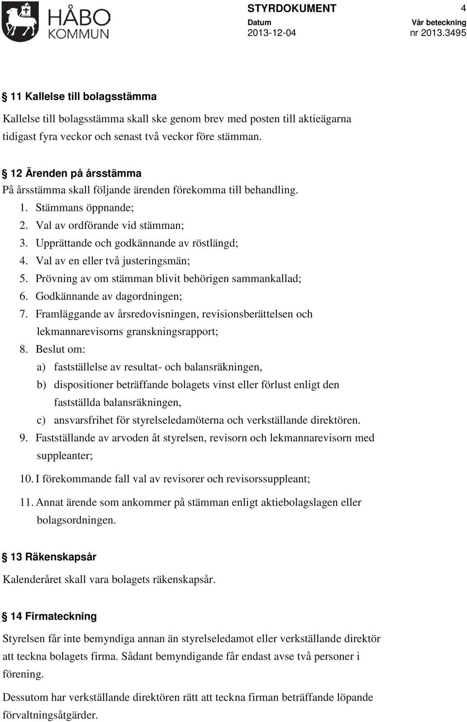 Val av en eller två justeringsmän; 5. Prövning av om stämman blivit behörigen sammankallad; 6. Godkännande av dagordningen; 7.