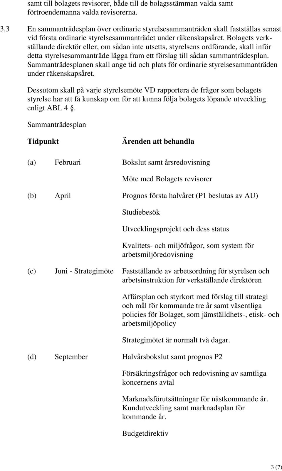 Bolagets verkställande direktör eller, om sådan inte utsetts, styrelsens ordförande, skall inför detta styrelsesammanträde lägga fram ett förslag till sådan sammanträdesplan.