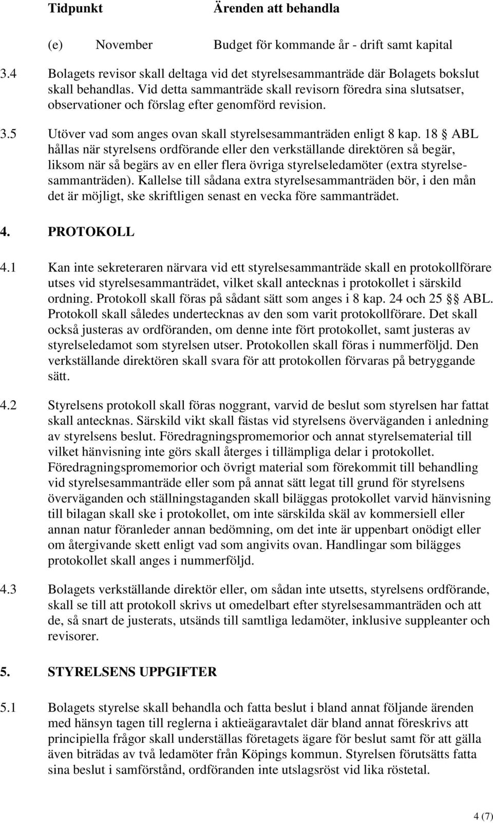 18 ABL hållas när styrelsens ordförande eller den verkställande direktören så begär, liksom när så begärs av en eller flera övriga styrelseledamöter (extra styrelsesammanträden).