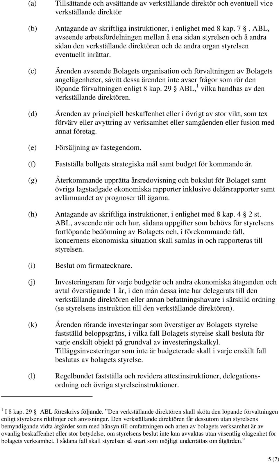 Ärenden avseende Bolagets organisation och förvaltningen av Bolagets angelägenheter, såvitt dessa ärenden inte avser frågor som rör den löpande förvaltningen enligt 8 kap.