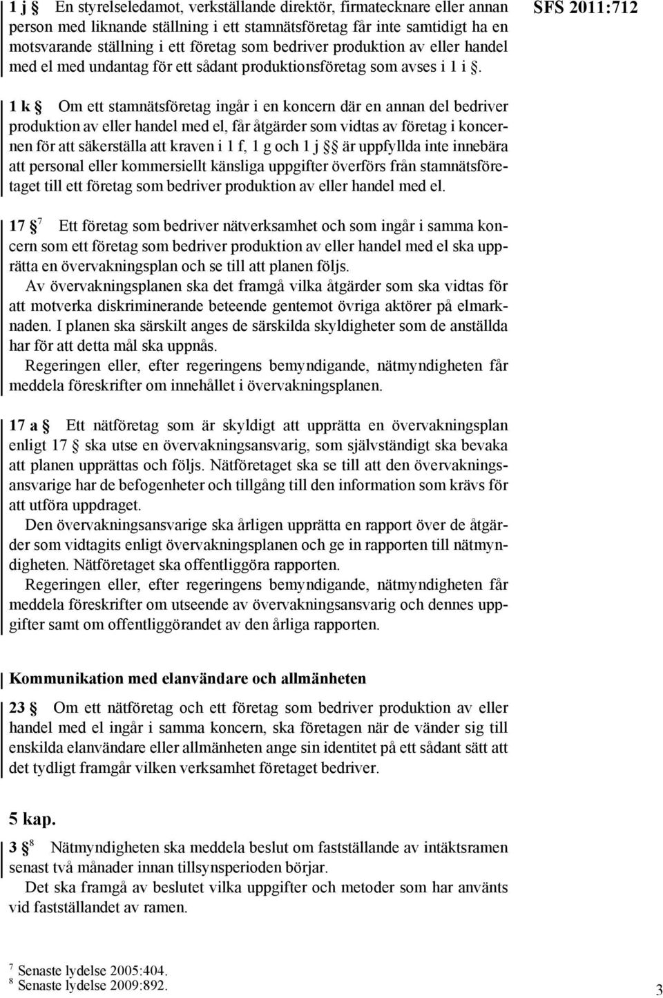 SFS 2011:712 1k Om ett stamnätsföretag ingår i en koncern där en annan del bedriver produktion av eller handel med el, får åtgärder som vidtas av företag i koncernen för att säkerställa att kraven i