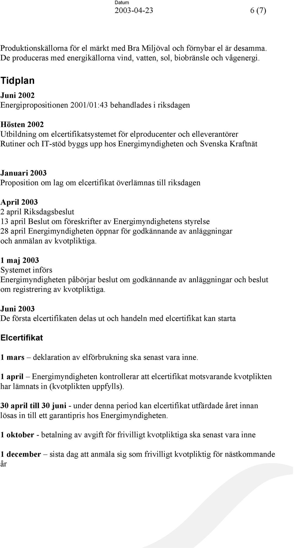Energimyndigheten och Svenska Kraftnät Januari 2003 Proposition om lag om elcertifikat överlämnas till riksdagen April 2003 2 april Riksdagsbeslut 13 april Beslut om föreskrifter av