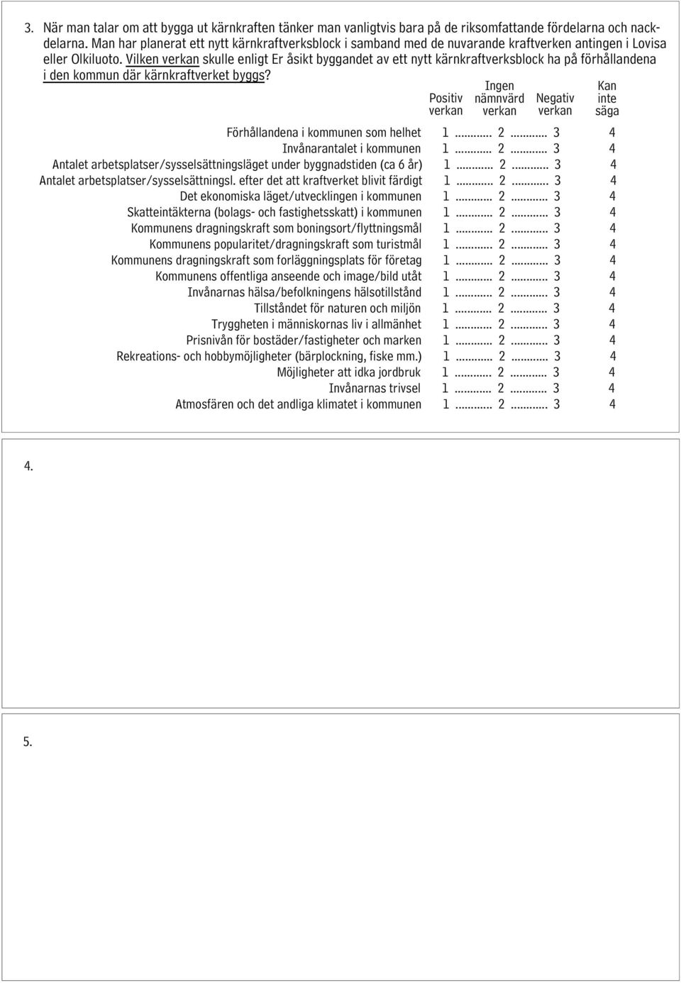 Vilken skulle enligt Er byggandet av ett nytt kärnkraftverksblock ha på förhållandena i den kommun där kärnkraftverket byggs? Positiv Ingen nämnvärd Negativ Förhållandena i kommunen som helhet 1... 2.