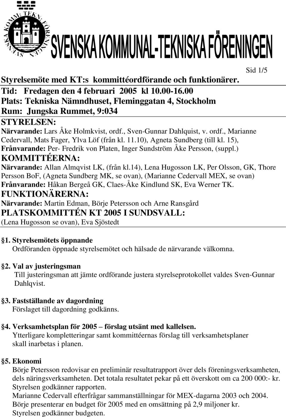 11.10), Agneta Sundberg (till kl. 15), Frånvarande: Per- Fredrik von Platen, Inger Sundström Åke Persson, (suppl.) KOMMITTÉERNA: Närvarande: Allan Almqvist LK, (från kl.