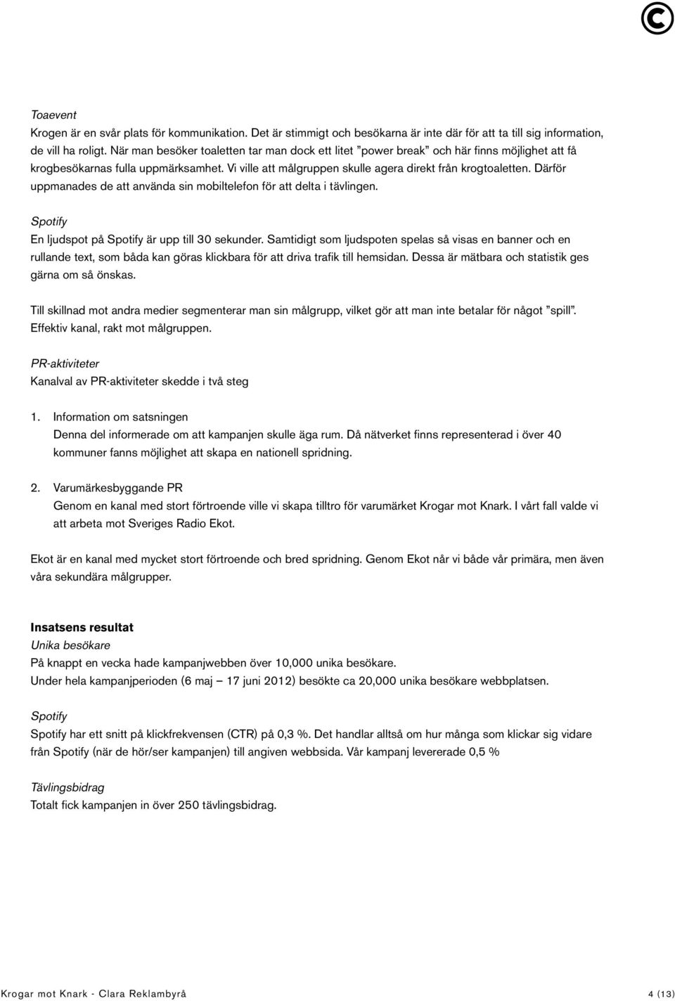 Därför uppmanades de att använda sin mobiltelefon för att delta i tävlingen. Spotify En ljudspot på Spotify är upp till 30 sekunder.