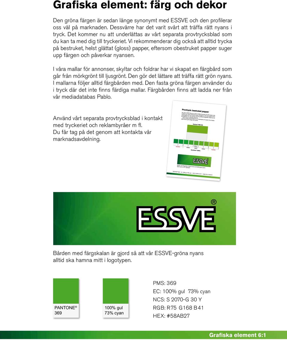 Vi rekommenderar dig också att alltid trycka på bestruket, helst glättat (gloss) papper, eftersom obestruket papper suger upp färgen och påverkar nyansen.
