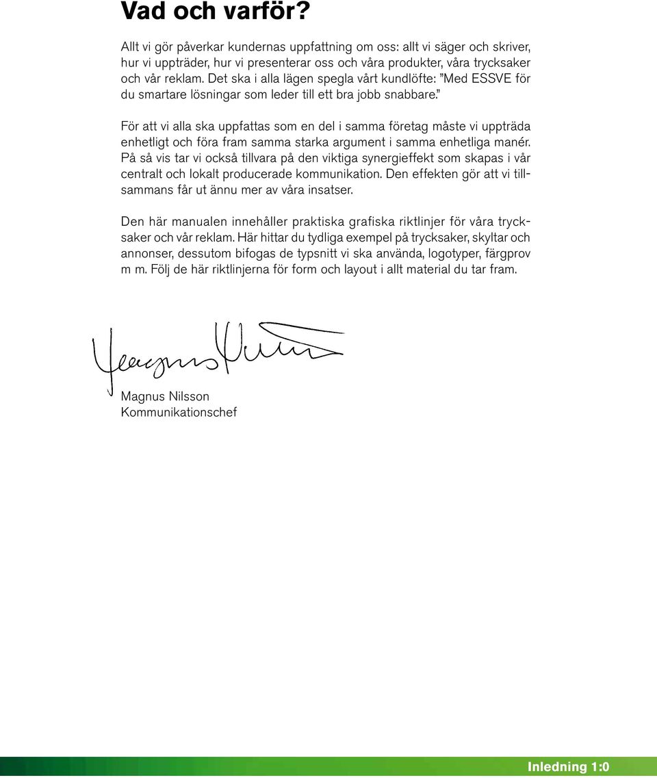 För att vi alla ska uppfattas som en del i samma företag måste vi uppträda enhetligt och föra fram samma starka argument i samma enhetliga manér.