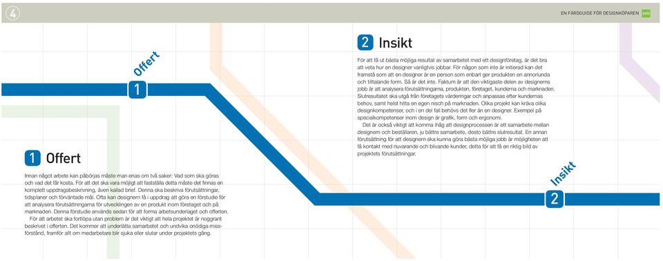 Ofta kan designern få i uppdrag att göra en förstudie för att analysera förutsättningarna för utvecklingen av en produkt inom företaget och på marknaden.