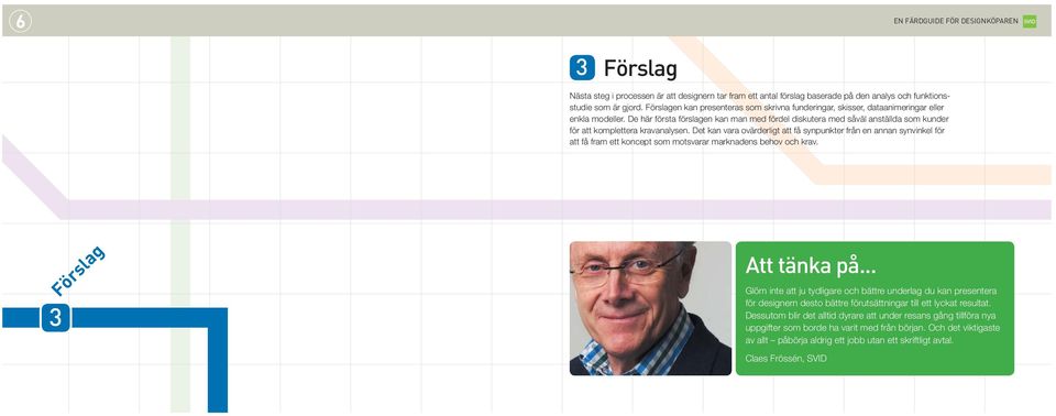 De här första förslagen kan man med fördel diskutera med såväl anställda som kunder för att komplettera kravanalysen.