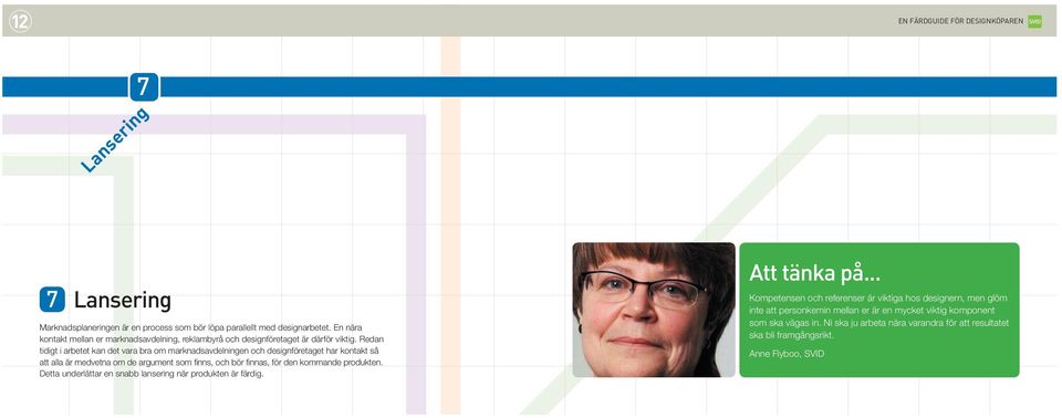 Redan tidigt i arbetet kan det vara bra om marknadsavdelningen och designföretaget har kontakt så att alla är medvetna om de argument som fi nns, och bör fi nnas, för den