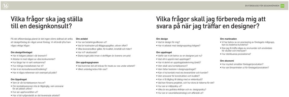 Vi vill ändå lyfta fram några viktiga frågor: Om designföretaget Har ni tidigare jobbat i vår bransch? Arbetar ni med någon av våra konkurrenter? Hur länge har ni varit verksamma?
