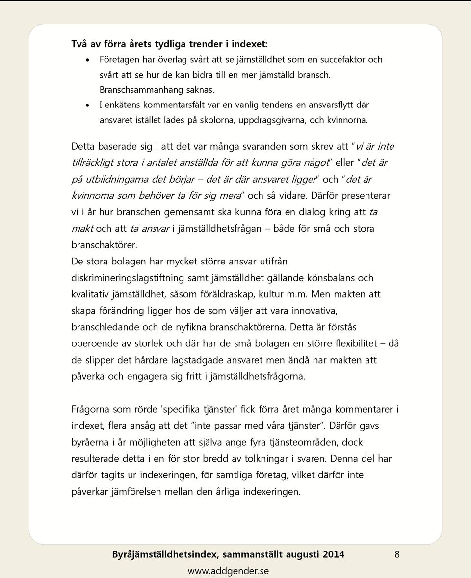 Detta baserade sig i att det var många svaranden som skrev att vi är inte tillräckligt stora i antalet anställda för att kunna göra något eller det är på utbildningarna det börjar det är där ansvaret