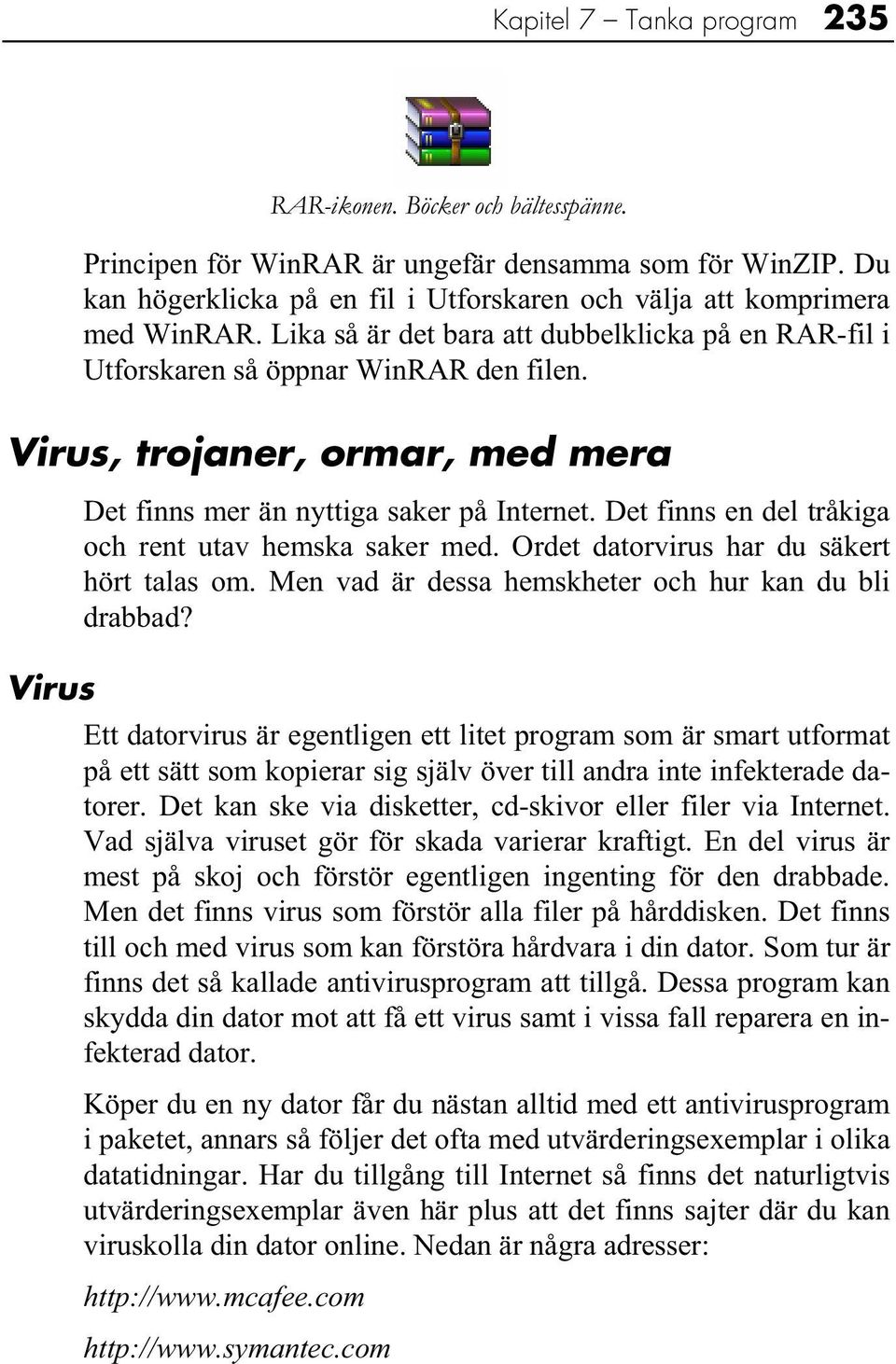 Virus, trojaner, ormar, med mera Det finns mer än nyttiga saker på Internet. Det finns en del tråkiga och rent utav hemska saker med. Ordet datorvirus har du säkert hört talas om.