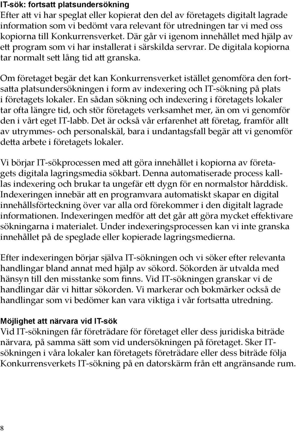 Om företaget begär det kan Konkurrensverket istället genomföra den fortsatta platsundersökningen i form av indexering och IT-sökning på plats i företagets lokaler.