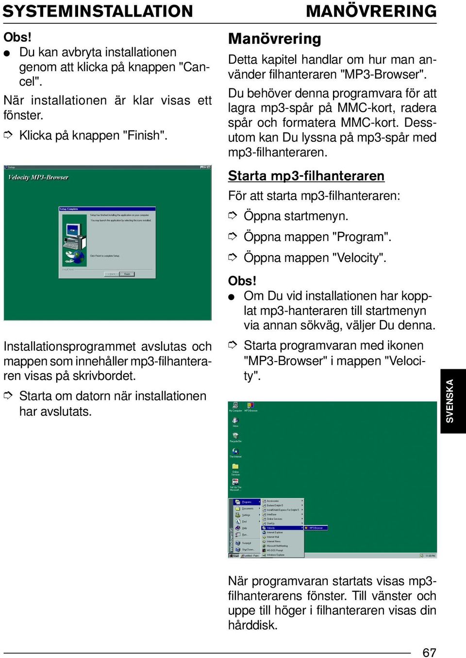 MANÖVRERING Manövrering Detta kapitel handlar om hur man använder filhanteraren "MP3-Browser". Du behöver denna programvara för att lagra mp3-spår på MMC-kort, radera spår och formatera MMC-kort.