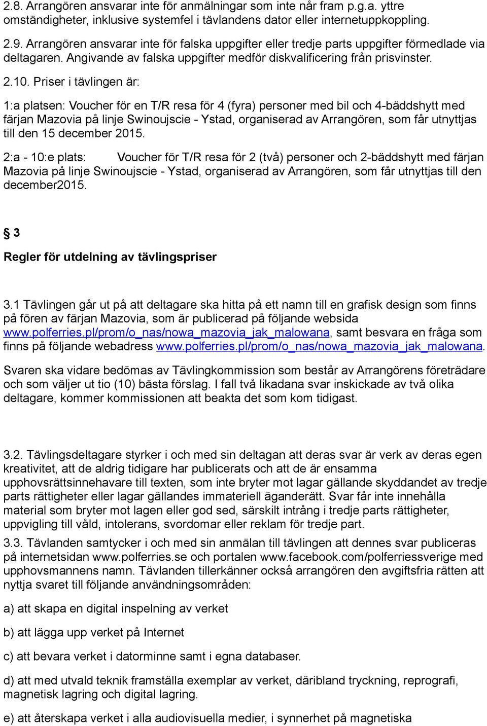 Priser i tävlingen är: 1:a platsen: Voucher för en T/R resa för 4 (fyra) personer med bil och 4-bäddshytt med färjan Mazovia på linje Swinoujscie - Ystad, organiserad av Arrangören, som får utnyttjas