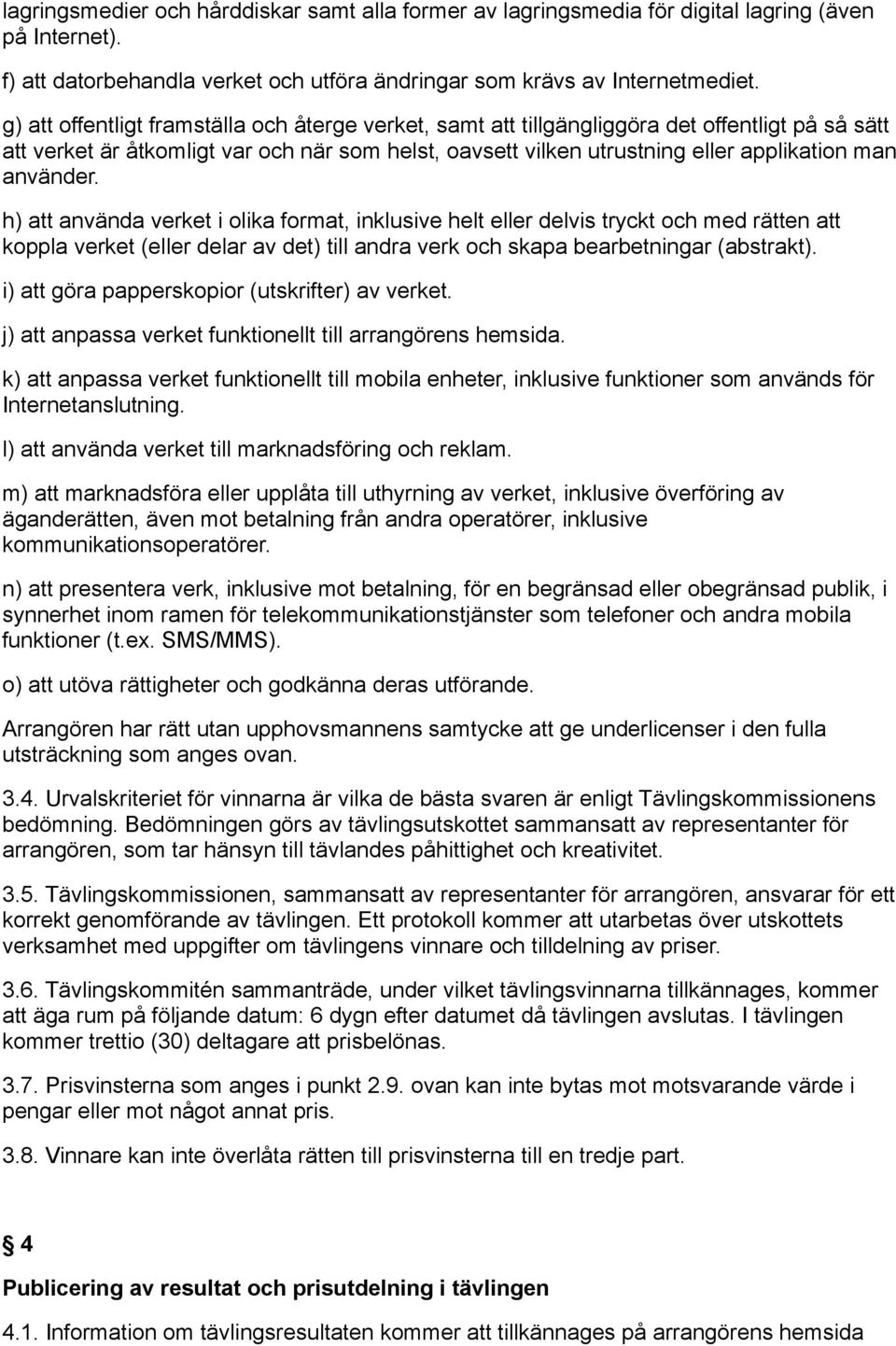 använder. h) att använda verket i olika format, inklusive helt eller delvis tryckt och med rätten att koppla verket (eller delar av det) till andra verk och skapa bearbetningar (abstrakt).