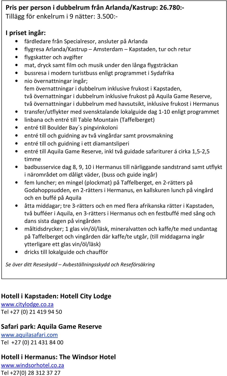 långa flygsträckan bussresa i modern turistbuss enligt programmet i Sydafrika nio övernattningar ingår; fem övernattningar i dubbelrum inklusive frukost i Kapstaden, två övernattningar i dubbelrum