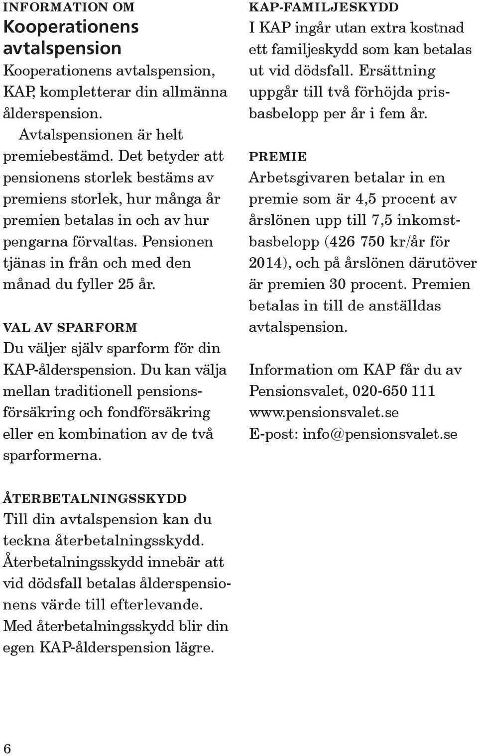 VAL AV SPARFORM Du väljer själv sparform för din KAP-ålderspension. Du kan välja mellan traditionell pensionsförsäkring och fondförsäkring eller en kombination av de två sparformerna.