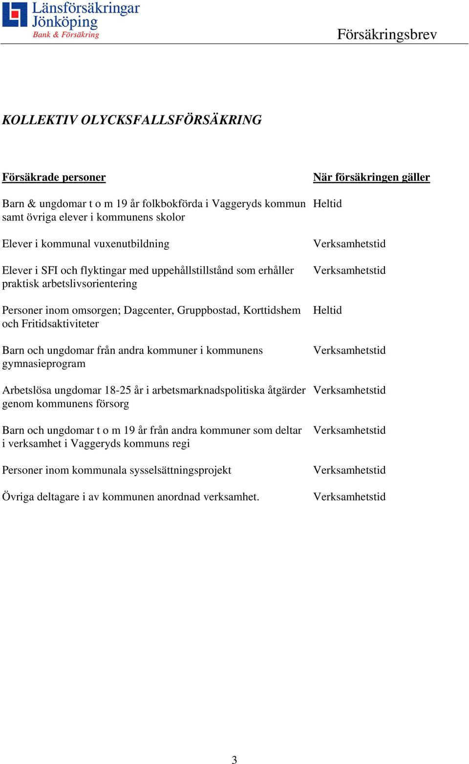 ungdomar från andra kommuner i kommunens gymnasieprogram Arbetslösa ungdomar 18-25 år i arbetsmarknadspolitiska åtgärder genom kommunens försorg Barn och ungdomar t o m 19 år från andra