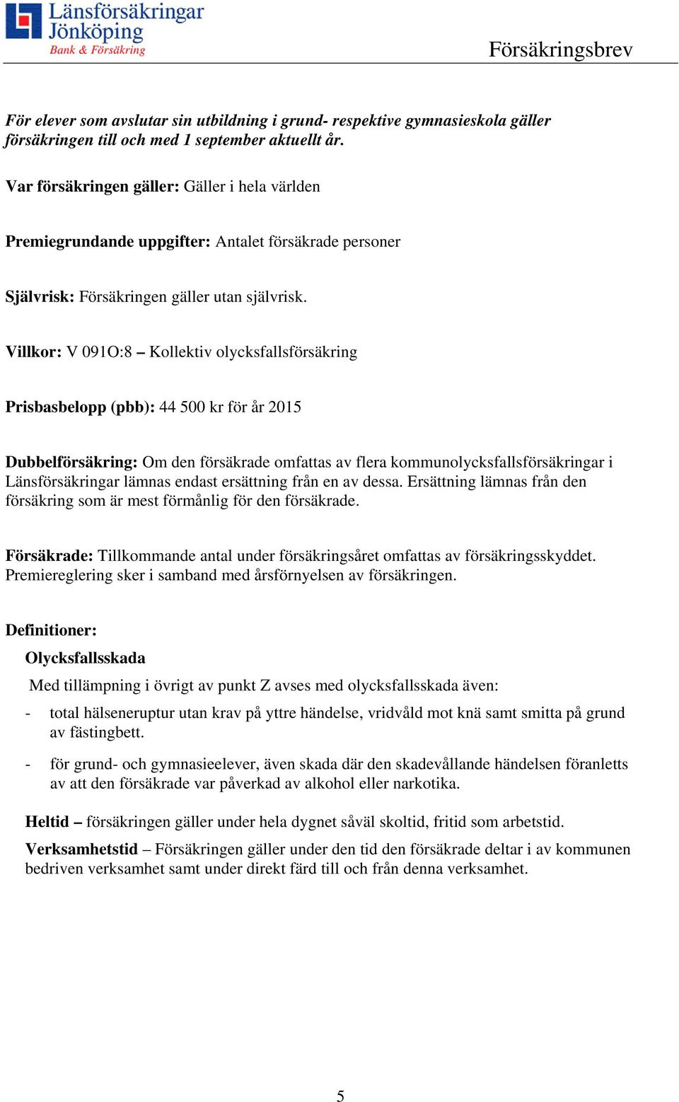 Villkor: V 091O:8 Kollektiv olycksfallsförsäkring Prisbasbelopp (pbb): 44 500 kr för år 2015 Dubbelförsäkring: Om den försäkrade omfattas av flera kommunolycksfallsförsäkringar i Länsförsäkringar