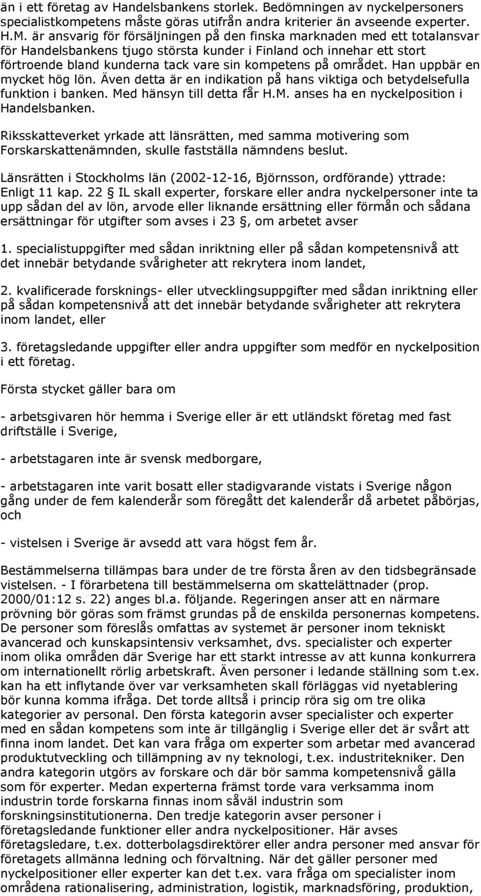 området. Han uppbär en mycket hög lön. Även detta är en indikation på hans viktiga och betydelsefulla funktion i banken. Med hänsyn till detta får H.M. anses ha en nyckelposition i Handelsbanken.