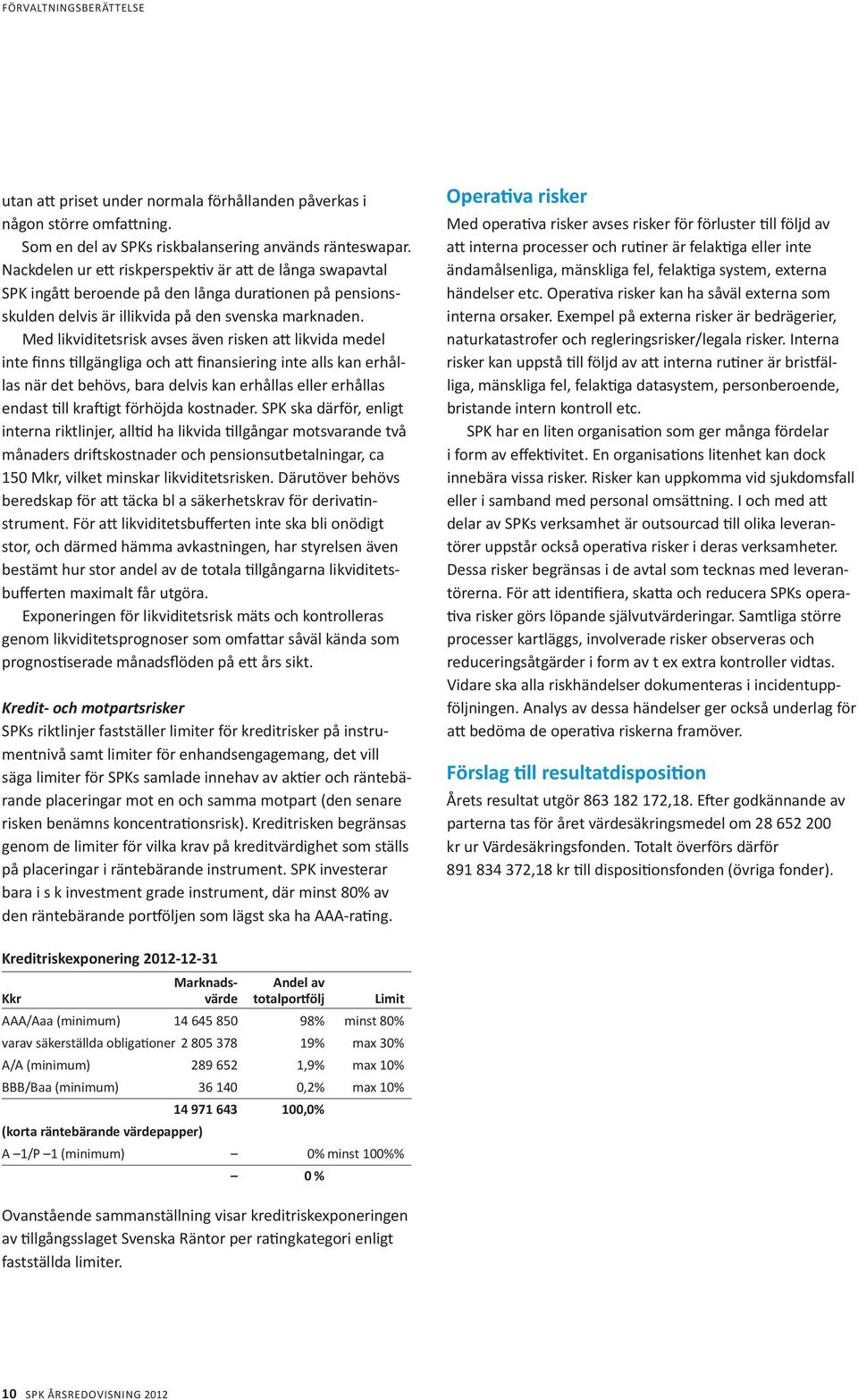 Med likviditetsrisk avses även risken att likvida medel inte finns tillgängliga och att finansiering inte alls kan erhållas när det behövs, bara delvis kan erhållas eller erhållas endast till